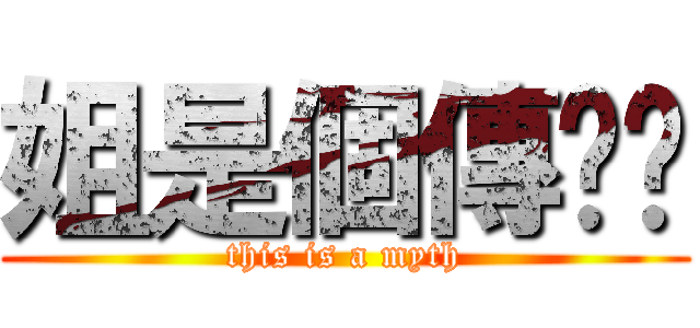 姐是個傳說喲 (this is a myth)
