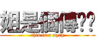 姐是個傳說喲 (this is a myth)