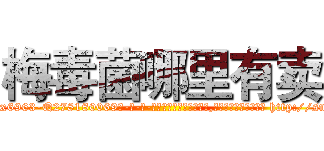 梅毒菌哪里有卖 (梅毒菌哪里有卖【电-186x2687x6963-Q278180069元-吉-药-业】我们做的是长期生意,靠的是老客户长期支持 http://sngk.net/QpWTIU
)