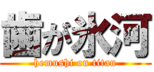 歯が氷河 (hemushi on titan)
