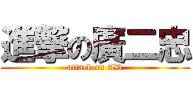 進撃の廣二忠 (attack on AD)