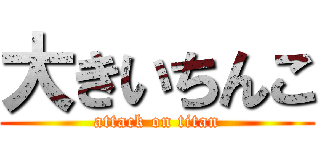 大きいちんこ (attack on titan)