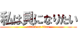 私は貝になりたい (attack on titan)