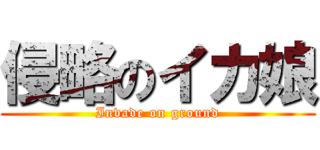 侵略のイカ娘 (Invade on ground)