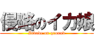 侵略のイカ娘 (Invade on ground)