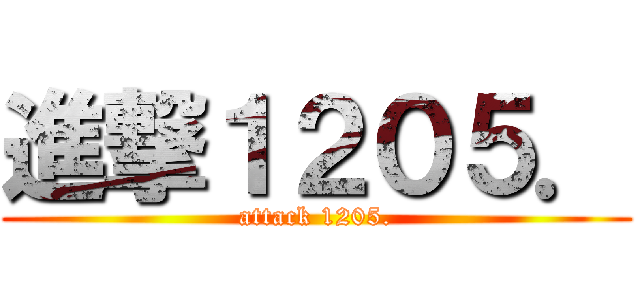 進撃１２０５． (attack 1205.)