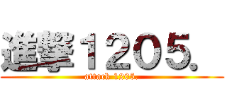 進撃１２０５． (attack 1205.)