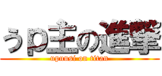 うｐ主の進撃 (upnusi on titan)