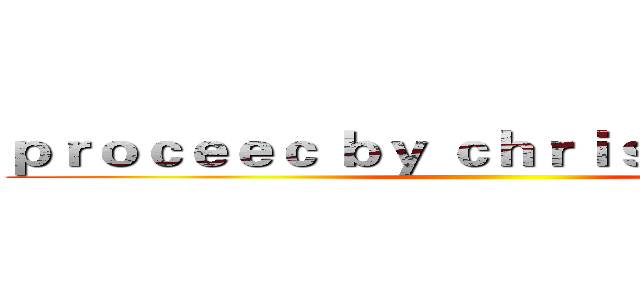 ｐｒｏｃｅｅｃ ｂｙ ｃｈｒｉｓ ｐｈｏｅｎｉｘ ()