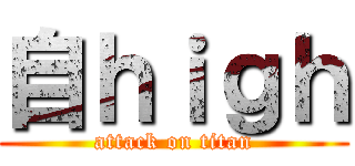 自ｈｉｇｈ (attack on titan)