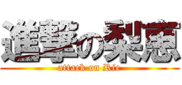 進撃の梨恵 (attack on Rie)