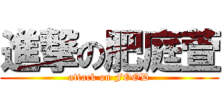 進撃の肥庭萱 (attack on FOOD)