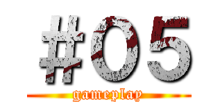 ＃０５ (gameplay)