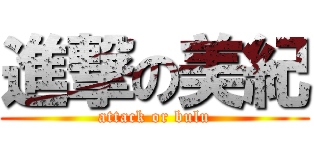 進撃の美紀 (attack or bulu)