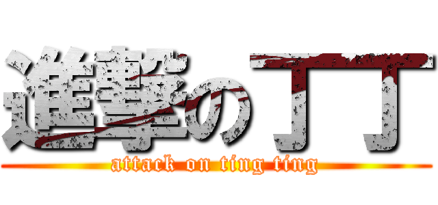 進撃の丁丁 (attack on ting ting)