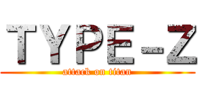 ＴＹＰＥ－Ｚ (attack on titan)