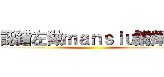 認錯左做ｍａｎｓｉｕ講揮手 ()