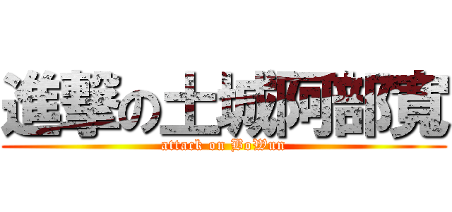 進撃の土城阿部寬 (attack on BoWun)
