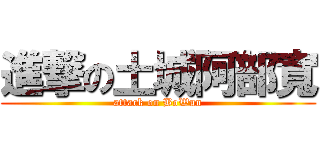 進撃の土城阿部寬 (attack on BoWun)