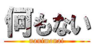 何もない (nanimonai)