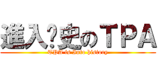 進入歷史のＴＰＡ (TPA is Into history)