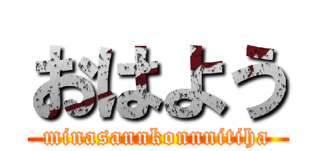 おはよう (minasannkonnnitiha)