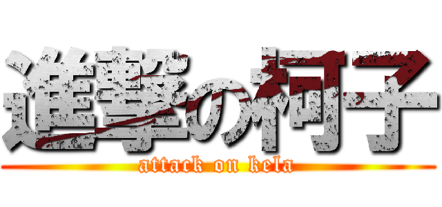 進撃の柯子 (attack on kela)