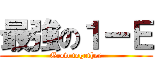 最強の１ーＥ (Grow together)