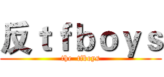 反ｔｆｂｏｙｓ (the  tfboys)