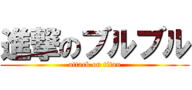 進撃のブルブル (attack on titan)