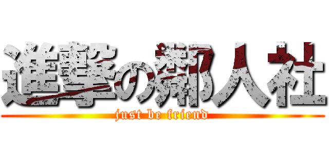 進撃の鄰人社 (just be friend)
