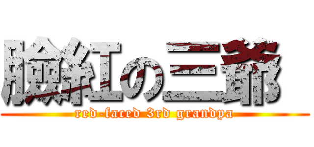 臉紅の三爺  (red-faced 3rd grandpa)