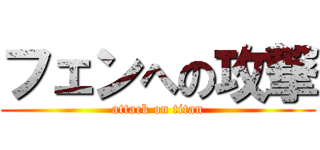 フェンへの攻撃 (attack on titan)