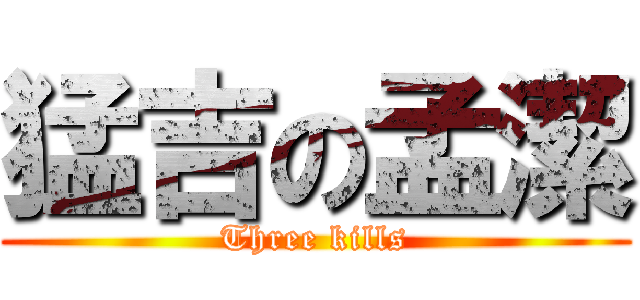 猛吉の孟潔 (Three kills)