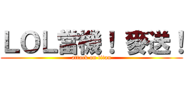ＬＯＬ當機！ 麥送！ (attack on titan)