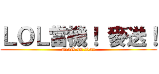 ＬＯＬ當機！ 麥送！ (attack on titan)