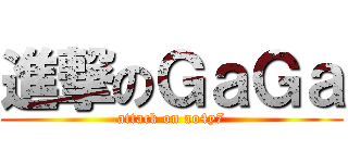 進撃のＧａＧａ (attack on ao4y7)