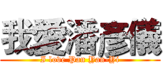 我愛潘彥儀 (I love Pan Yan-Yi)