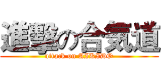 進擊の合気道 (attack on AIKIDO)