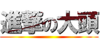 進撃の大頭 ()