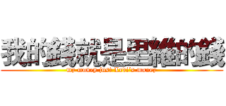 我的錢就是里維的錢 (my money just Levi’s money)