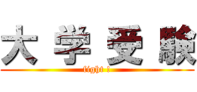 大 学 受 験 (fight !)