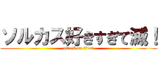 ソルカス好きすぎて滅！ (attack on titan)