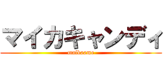 マイカキャンディ (maikaame)