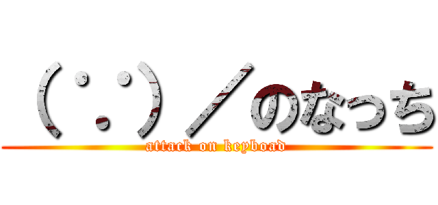 （ ∵）／のなっち (attack on keyboad)
