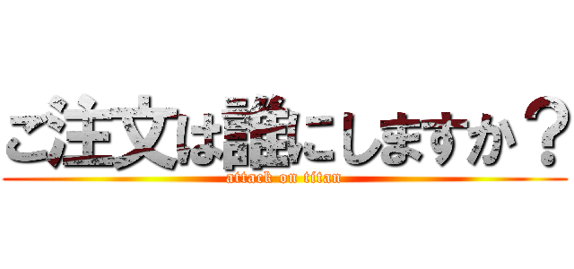ご注文は誰にしますか？ (attack on titan)