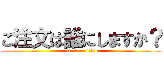 ご注文は誰にしますか？ (attack on titan)