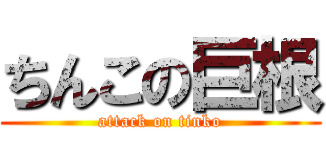 ちんこの巨根 (attack on tinko)