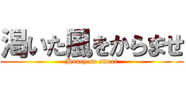 渇いた風をからませ (Honey so sweet)