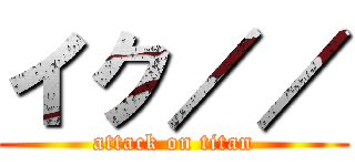 イク／／ (attack on titan)